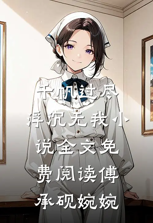 千帆过尽，浮沉无我小说全文免费阅读傅承砚婉婉