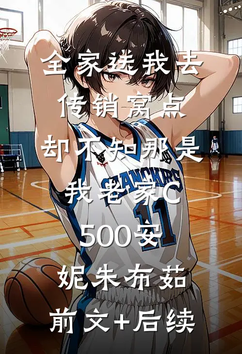 全家送我去传销窝点，却不知那是我老家C500安妮朱布茹:前文+后续