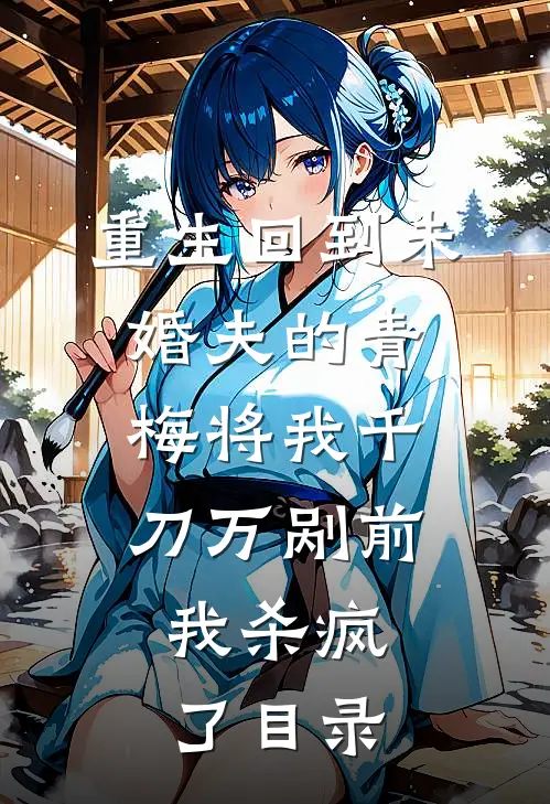 重生回到未婚夫的青梅将我千刀万剐前，我杀疯了目录