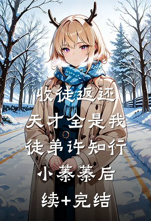 收徒返还：天才全是我徒弟许知行小蓁蓁后续+完结