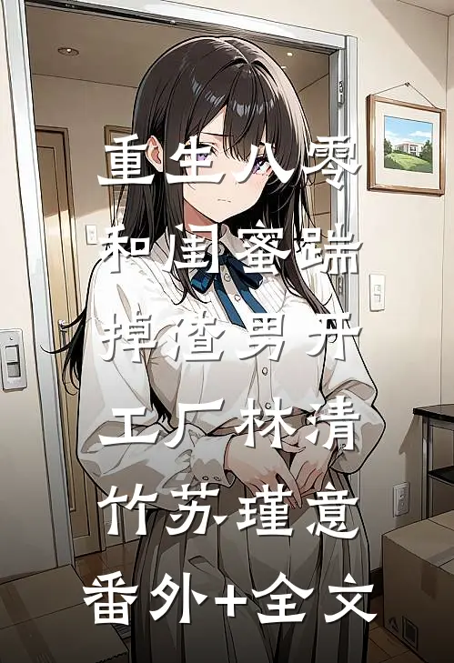 重生八零，和闺蜜踹掉渣男开工厂林清竹苏瑾意:(番外)+(全文)