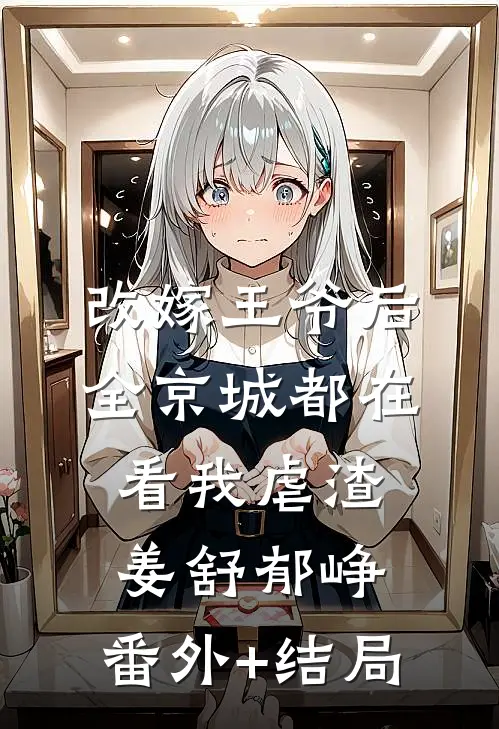 改嫁王爷后，全京城都在看我虐渣姜舒郁峥:(番外)+(结局)