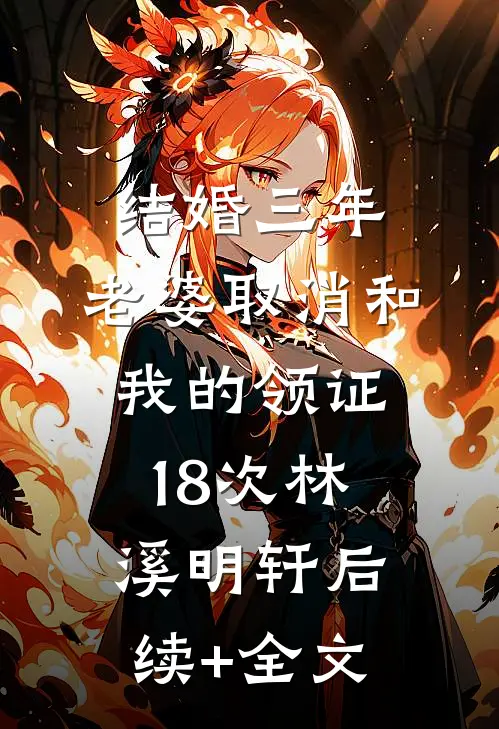结婚三年，老婆取消和我的领证18次林溪明轩后续+全文