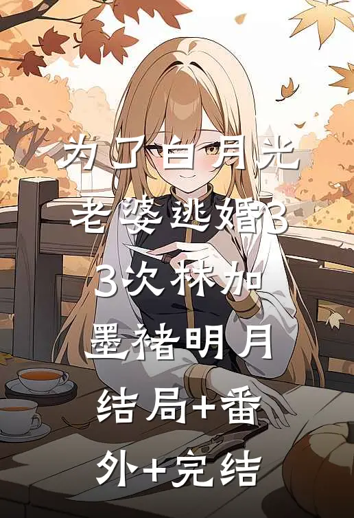 为了白月光，老婆逃婚33次林加墨褚明月结局+番外+完结