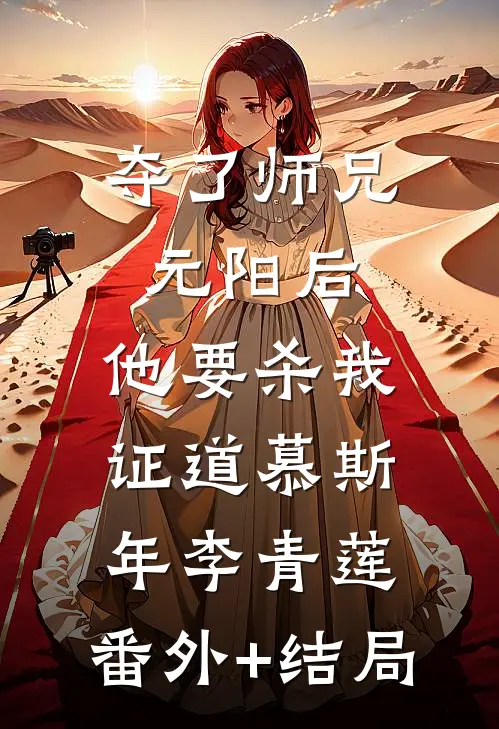 夺了师兄元阳后，他要杀我证道慕斯年李青莲:(番外)+(结局)