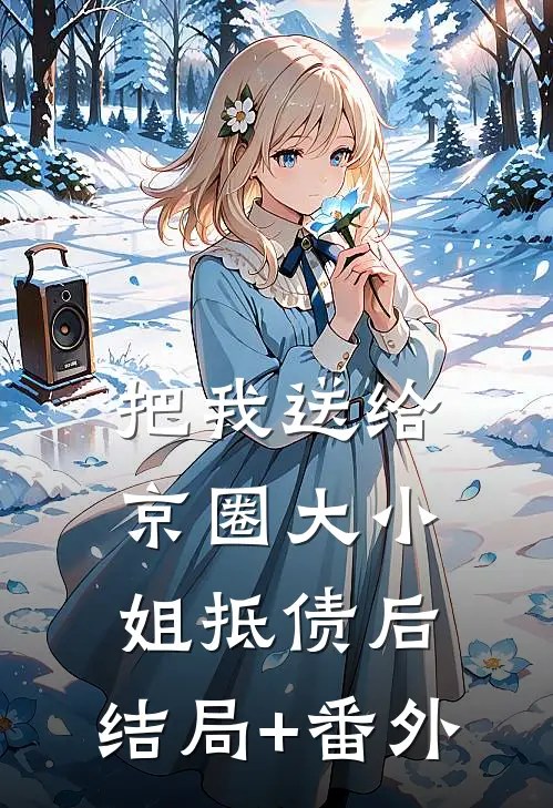 把我送给京圈大小姐抵债后:结局+番外