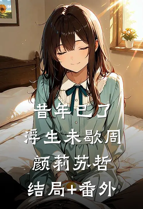 昔年已了，浮生未歇周颜莉苏哲:结局+番外