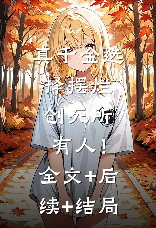 真千金选择摆烂，创死所有人！全文+后续+结局
