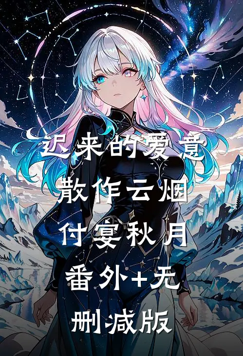 迟来的爱意，散作云烟付宴秋月:番外+无删减版