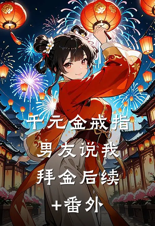 千元金戒指，男友说我拜金后续+番外