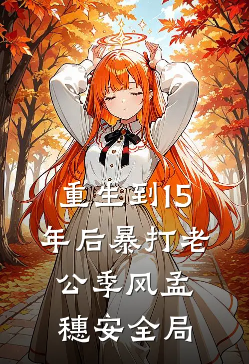 重生到15年后暴打老公季风孟穗安全局