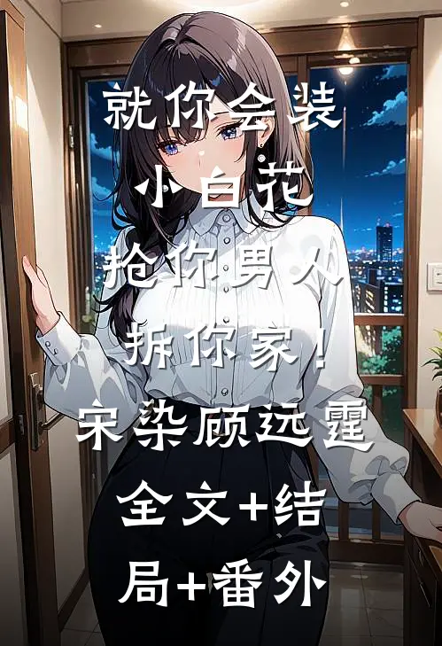 就你会装小白花，抢你男人拆你家！宋染顾远霆全文+结局+番外