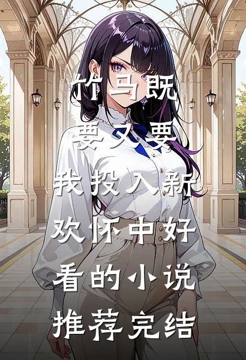 竹马既要又要，我投入新欢怀中好看的小说推荐完结