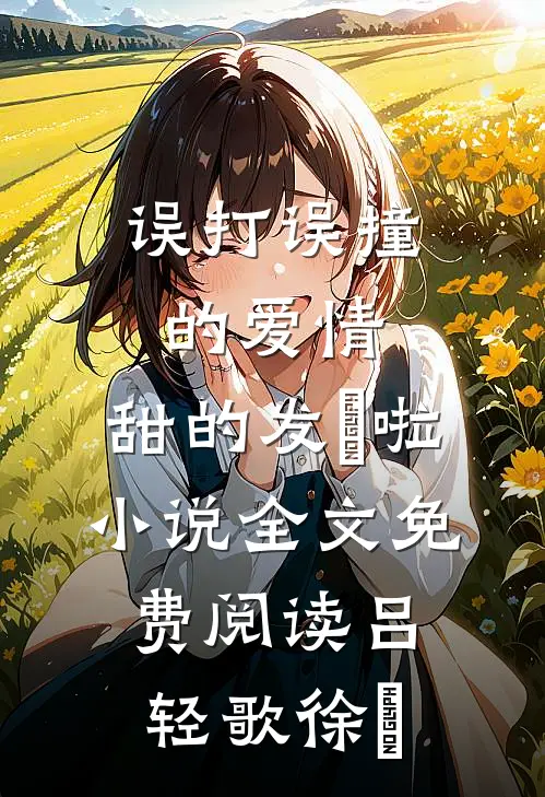 误打误撞的爱情，甜的发齁啦小说全文免费阅读吕轻歌徐璟