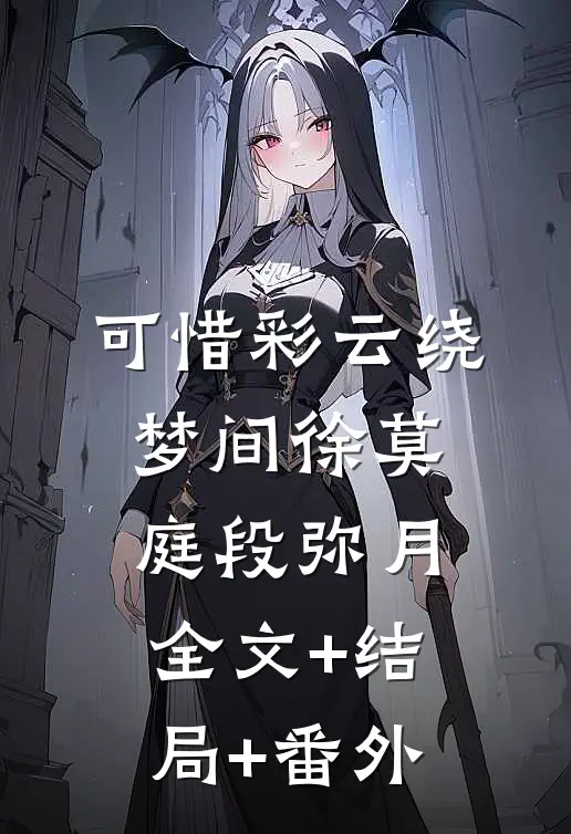 可惜彩云绕梦间徐莫庭段弥月全文+结局+番外