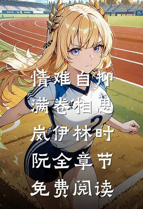 情难自抑，满卷相思岚伊林时阮全章节免费阅读