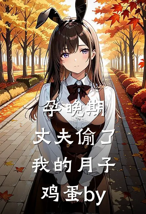 孕晚期，丈夫偷了我的月子鸡蛋by