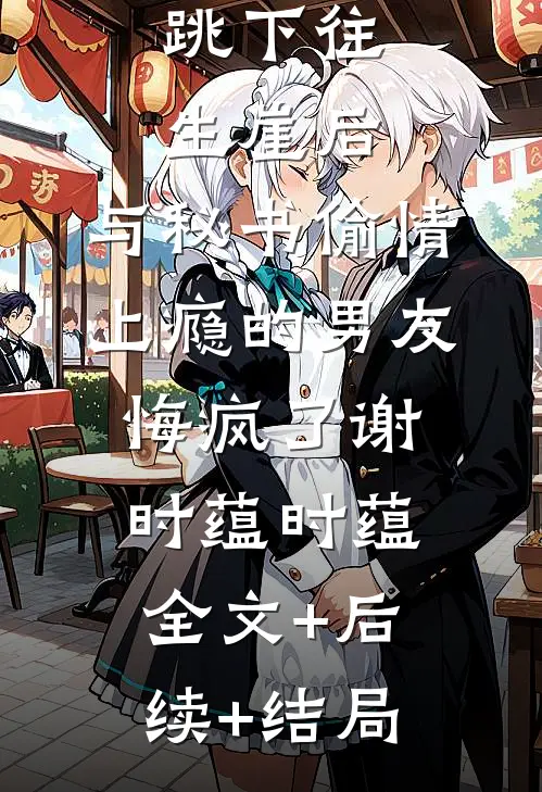 跳下往生崖后，与秘书偷情上瘾的男友悔疯了谢时蕴时蕴:全文+后续+结局