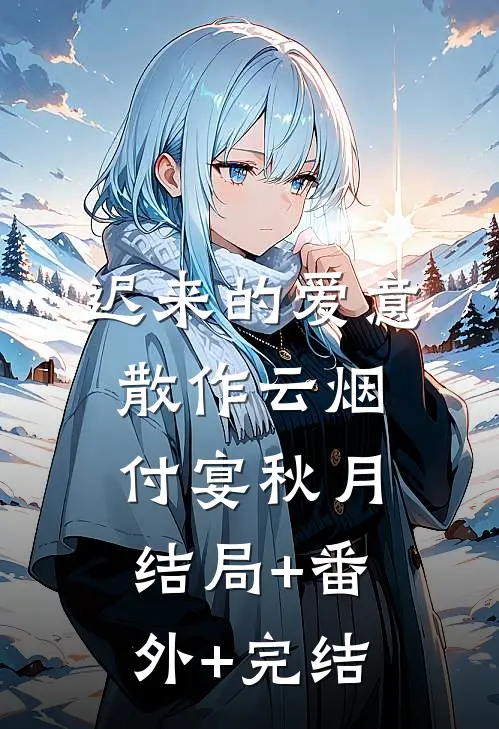 迟来的爱意，散作云烟付宴秋月:结局+番外+完结