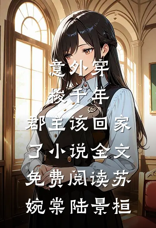 意外穿梭千年，郡主该回家了小说全文免费阅读苏婉棠陆景桓