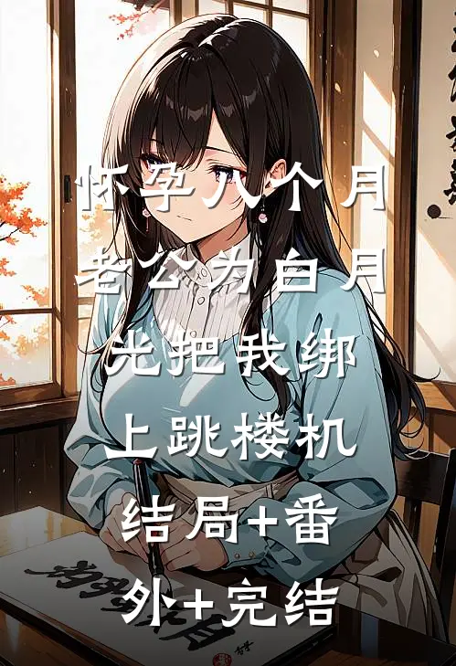 怀孕八个月，老公为白月光把我绑上跳楼机:结局+番外+完结