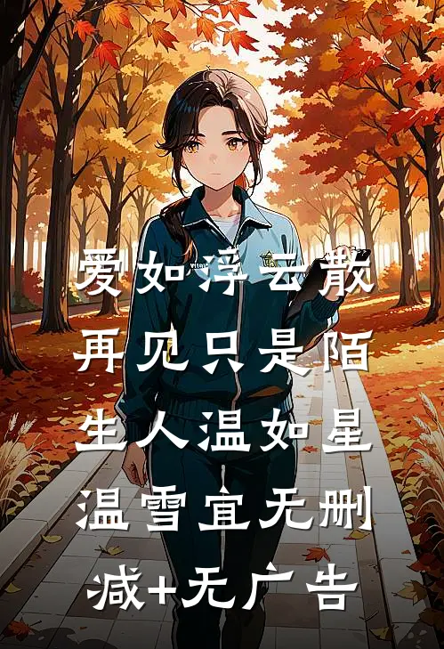 爱如浮云散，再见只是陌生人温如星温雪宜无删减+无广告