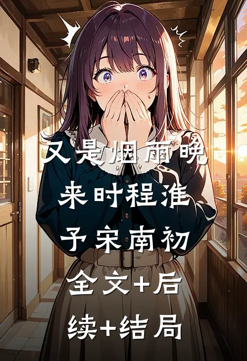 又是烟雨晚来时程淮予宋南初:全文+后续+结局