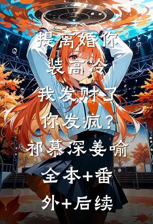 提离婚你装高冷，我发财了你发疯？祁慕深姜喻:全本+番外+后续