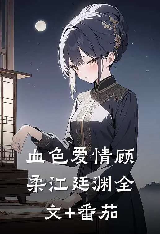 血色爱情顾柔江廷渊全文+番茄