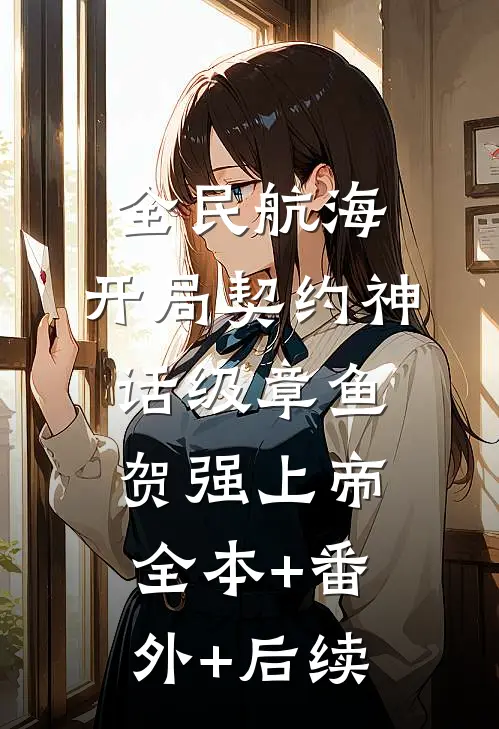 全民航海，开局契约神话级章鱼贺强上帝:全本+番外+后续