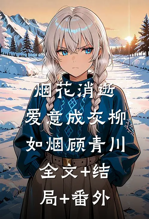 烟花消逝，爱意成灰柳如烟顾青川:全文+结局+番外