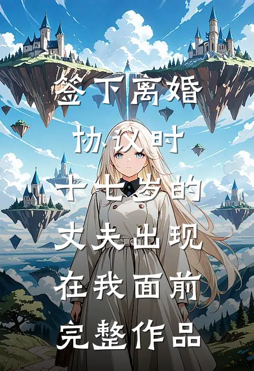 签下离婚协议时，十七岁的丈夫出现在我面前完整作品