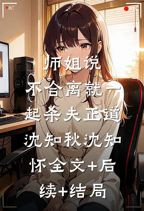 师姐说，不合离就一起杀夫正道沈知秋沈知怀全文+后续+结局
