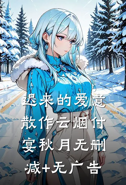 迟来的爱意，散作云烟付宴秋月无删减+无广告