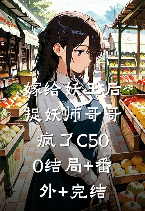 嫁给妖王后，捉妖师哥哥疯了C500结局+番外+完结