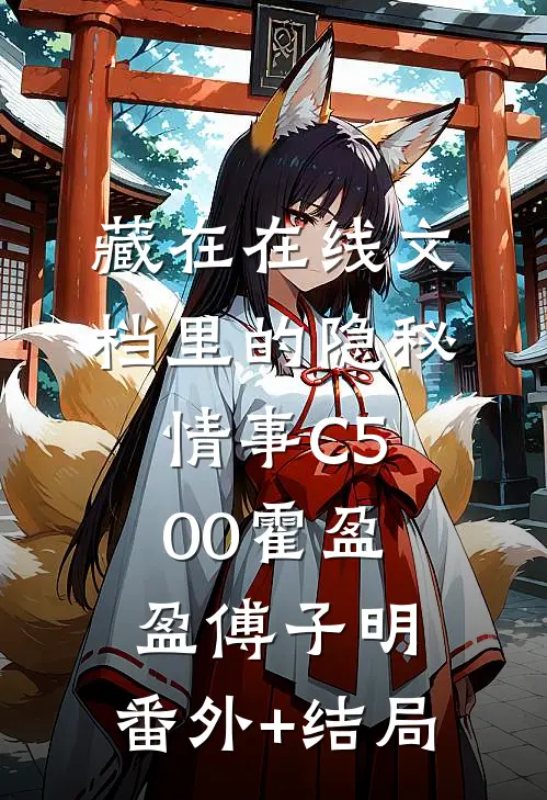 藏在在线文档里的隐秘情事C500霍盈盈傅子明:(番外)+(结局)