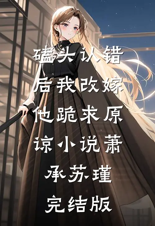磕头认错后我改嫁，他跪求原谅小说萧承苏瑾完结版