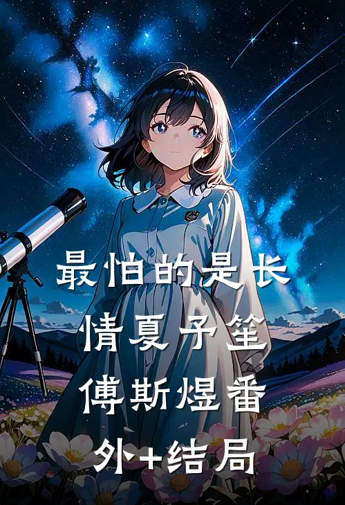 最怕的是长情夏予笙傅斯煜(番外)+(结局)