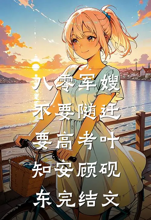 八零军嫂：不要随迁要高考叶知安顾砚东完结文