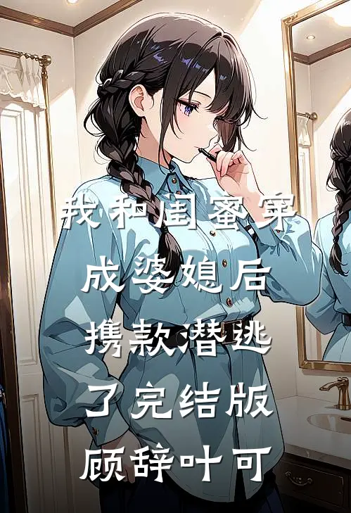我和闺蜜穿成婆媳后，携款潜逃了完结版顾辞叶可