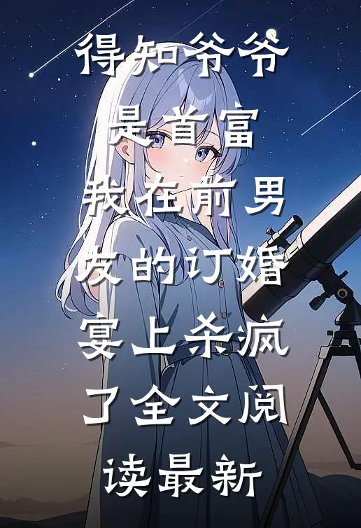 得知爷爷是首富，我在前男友的订婚宴上杀疯了全文阅读最新