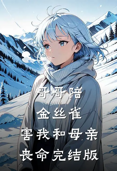 哥哥陪金丝雀，害我和母亲丧命完结版