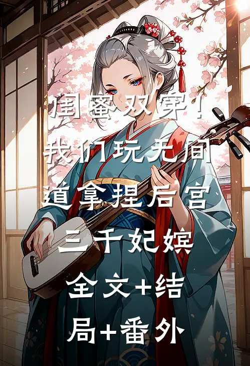 闺蜜双穿！我们玩无间道拿捏后宫三千妃嫔:全文+结局+番外