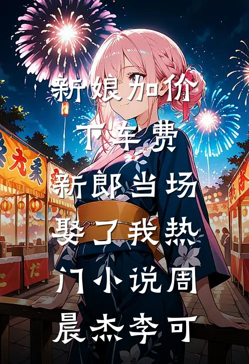 新娘加价下车费，新郎当场娶了我热门小说周晨杰李可