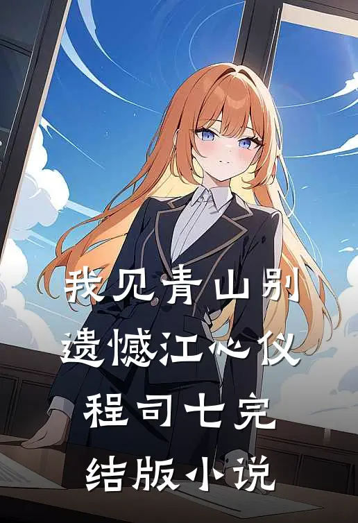 我见青山别遗憾江心仪程司七完结版小说
