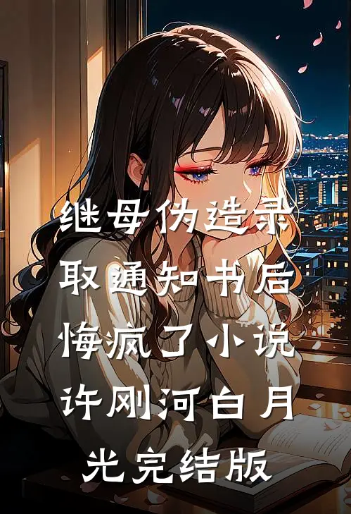 继母伪造录取通知书后悔疯了小说许刚河白月光完结版