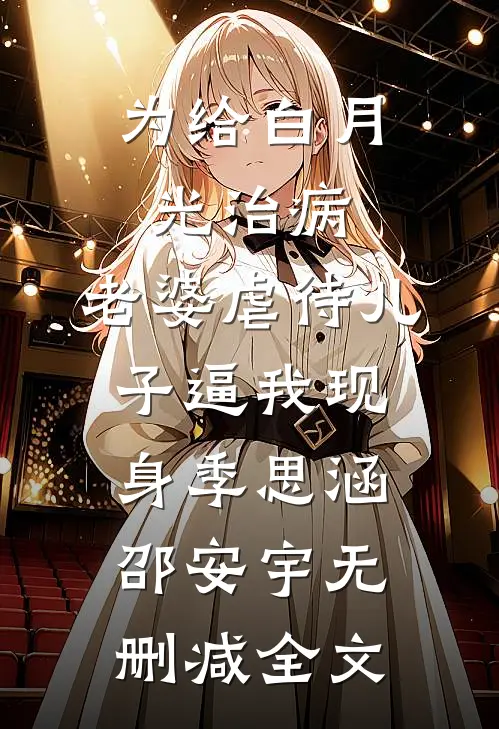 为给白月光治病，老婆虐待儿子逼我现身季思涵邵安宇无删减全文