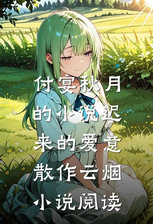 付宴秋月的小说迟来的爱意，散作云烟小说阅读
