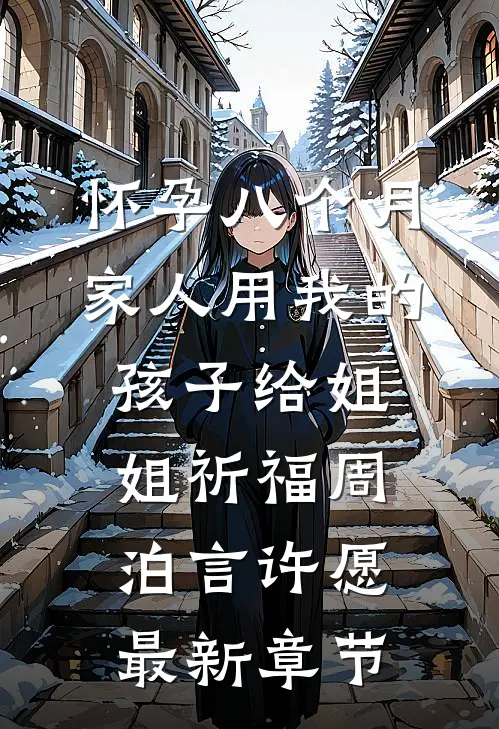 怀孕八个月，家人用我的孩子给姐姐祈福周泊言许愿最新章节