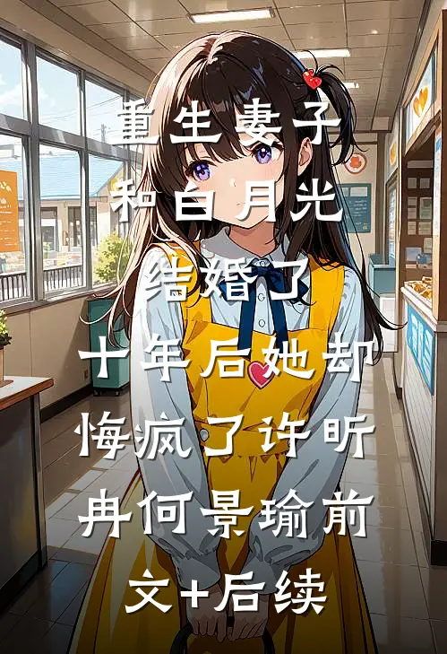 重生妻子和白月光结婚了，十年后她却悔疯了许昕冉何景瑜前文+后续
